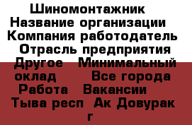 Шиномонтажник › Название организации ­ Компания-работодатель › Отрасль предприятия ­ Другое › Минимальный оклад ­ 1 - Все города Работа » Вакансии   . Тыва респ.,Ак-Довурак г.